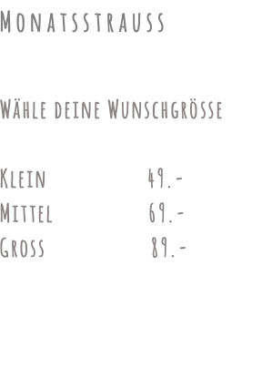 Monatsstrauss Wähle deine Wunschgrösse Klein 49.- Mittel 69.- Gross 89.-