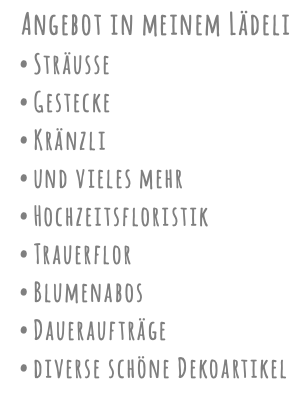 &nbsp;Angebot in meinem Lädeli Sträusse Gestecke Kränzli und vieles mehr Hochzeitsfloristik Trauerflor Blumenabos Daueraufträge diverse schöne Dekoartikel